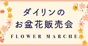 【8/11・12開催】ダイリンのお盆花販売会（FLOWER MARCHE）のお知らせのイメージ